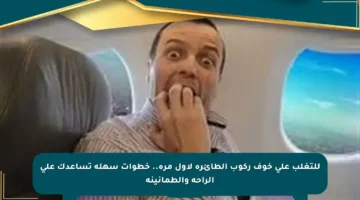 للتغلب على خوف ركوب الطائرة لأول مرة.. خطوات سهلة تساعدك على الراحة والطمأنينة